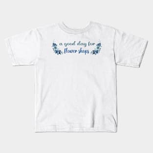 A GOOD DAY FOR FLOWER SHOPS Kids T-Shirt